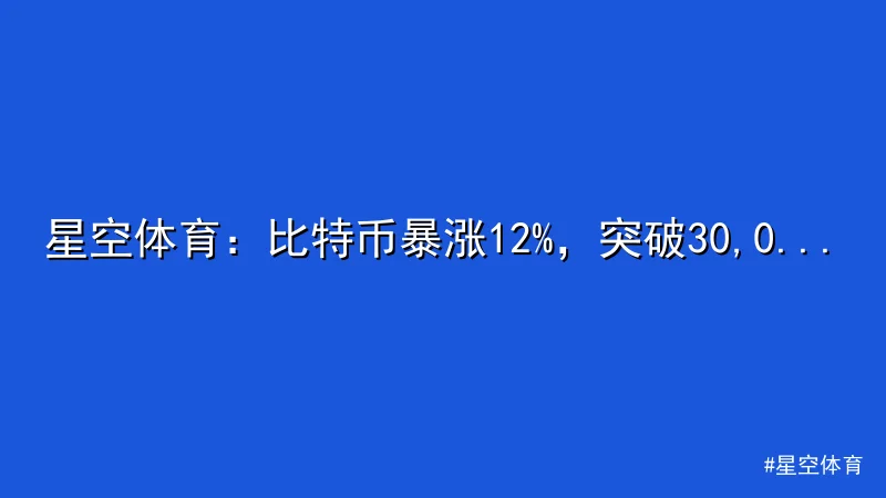 星空体育 - 星空体育：比特币暴涨12%，突破30,000美元大关！ 配图1